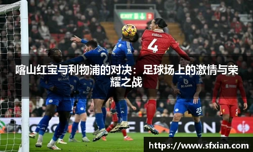 喀山红宝与利物浦的对决：足球场上的激情与荣耀之战